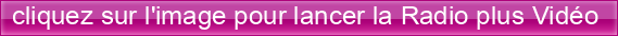 cliquez%20sur%20l'image%20pour%20lancer%20la%20Radio%20plus%20Vid%C3%A9o%20